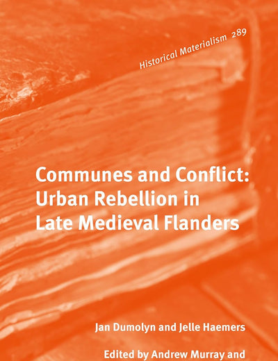 Communes and Conflict: Urban Rebellion in Late Medieval Flanders (Historical Materialism Book Series, 289)