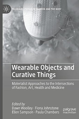 Wearable Objects and Curative Things: Materialist Approaches to the Intersections of Fashion, Art, Health and Medicine (Palgrave Studies in Fashion and the Body)