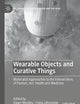 Wearable Objects and Curative Things: Materialist Approaches to the Intersections of Fashion, Art, Health and Medicine (Palgrave Studies in Fashion and the Body)