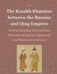 The Kazakh Khanates between the Russian and Qing Empires: Central Eurasian International Relations during the Eighteenth and Nineteenth Centuries (Islamic Area Studies, 3)