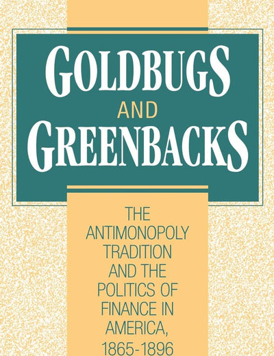 Goldbugs and Greenbacks: The Antimonopoly Tradition and the Politics of Finance in America, 1865–1896