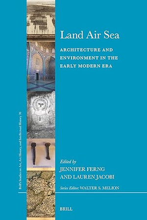 Land Air Sea: Architecture and Environment in the Early Modern Era (Brill’s Studies on Art, Art History, and Intellectual History, 70)