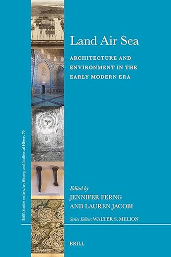 Land Air Sea: Architecture and Environment in the Early Modern Era (Brill’s Studies on Art, Art History, and Intellectual History, 70)