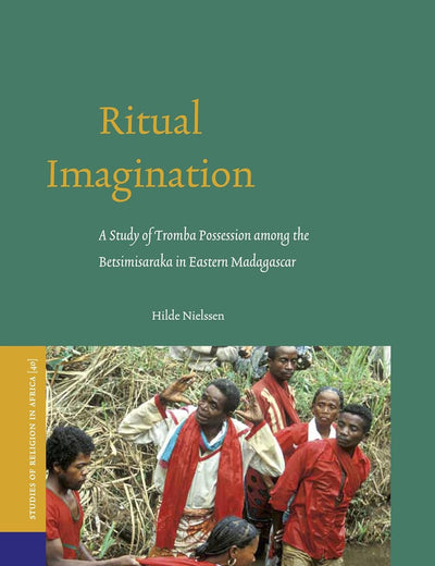 Ritual Imagination: A Study of Tromba Possession among the Betsimisaraka in Eastern Madagascar (Studies of Religion in Africa, 40)