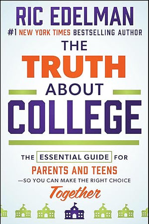 The Truth About College: The Essential Guide for Parents and Teens―So You Can Make the Right Choice Together