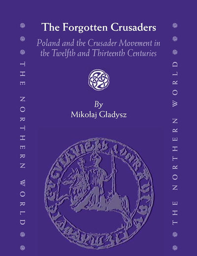 The Forgotten Crusaders: Poland and the Crusader Movement in the Twelfth and Thirteenth Centuries (The Northern World, 56)