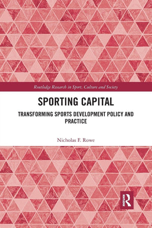 Sporting Capital: Transforming Sports Development Policy and Practice (Routledge Research in Sport, Culture and Society)