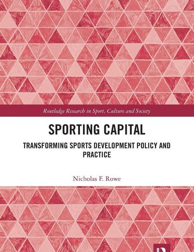 Sporting Capital: Transforming Sports Development Policy and Practice (Routledge Research in Sport, Culture and Society)