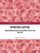 Sporting Capital: Transforming Sports Development Policy and Practice (Routledge Research in Sport, Culture and Society)