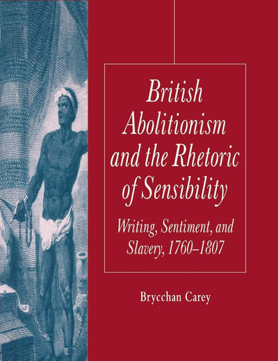 British Abolitionism and the Rhetoric of Sensibility: Writing, Sentiment and Slavery, 1760-1807 (Palgrave Studies in the Enlightenment, Romanticism and Cultures of Print)