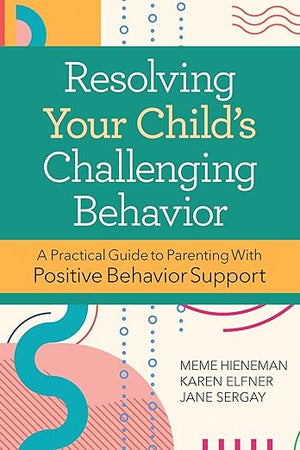 Resolving Your Child's Challenging Behavior: A Practical Guide to Parenting With Positive Behavior Support