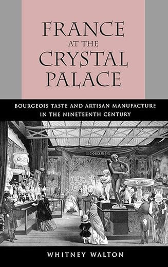 France at the Crystal Palace: Bourgeois Taste and Artisan Manufacture in the Nineteenth Century