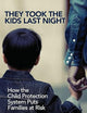 They Took the Kids Last Night: How the Child Protection System Puts Families at Risk