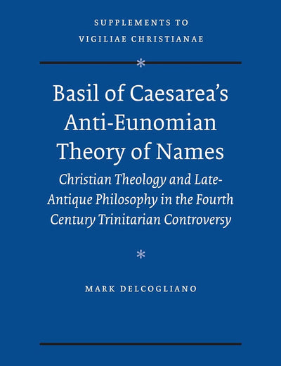 Basil of Caesarea's Anti-Eunomian Theory of Names: Christian Theology and Late-Antique Philosophy in the Fourth Century Trinitarian Controversy (Vigiliae Christianae, Supplements, 103)