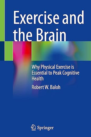 Exercise and the Brain: Why Physical Exercise is Essential to Peak Cognitive Health