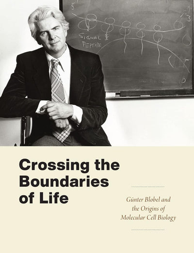 Crossing the Boundaries of Life: Günter Blobel and the Origins of Molecular Cell Biology (Convening Science: Discovery at the Marine Biological Laboratory)