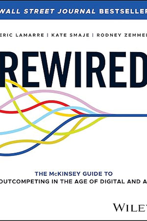 Rewired: The McKinsey Guide to Outcompeting in the Age of Digital and AI