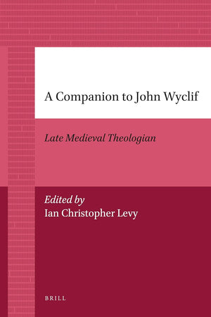 A Companion to John Wyclif: Late Medieval Theologian (Brill's Companions to the Christian Tradition, 4)