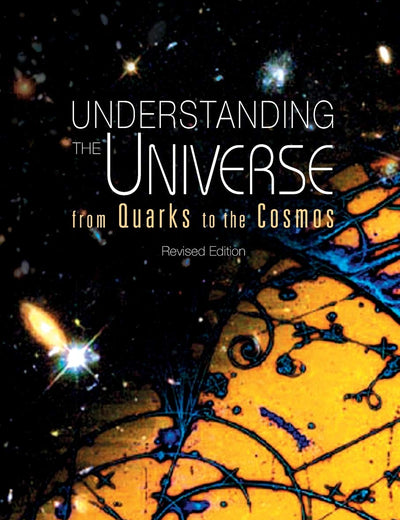 UNDERSTANDING THE UNIVERSE: FROM QUARKS TO COSMOS (REVISED EDITION)