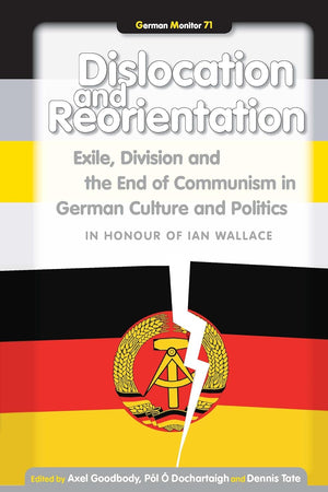 Dislocation and Reorientation: Exile, Division and the End of Communism in German Culture and Politics (German Monitor, 71)