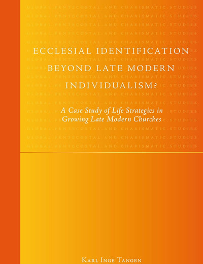 Ecclesial Identification beyond Late Modern Individualism?: A Case Study of Life Strategies in Growing Late Modern Churches (Global Pentecostal and Charismatic Studies, 10)