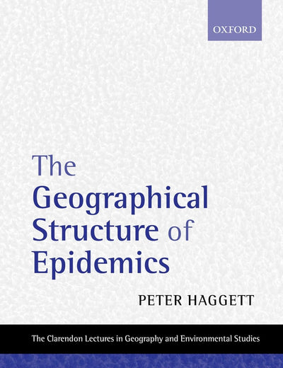 The Geographical Structure of Epidemics (Clarendon Lectures in Geography and Environmental Studies)