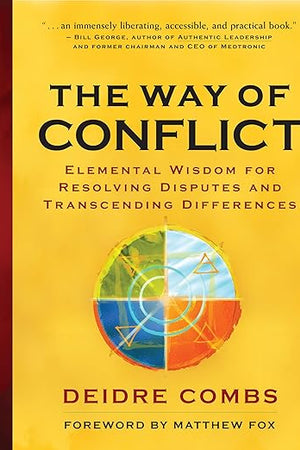 The Way of Conflict: Elemental Wisdom for Resolving Disputes and Transcending Differences