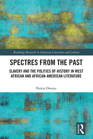 Spectres from the Past: Slavery and the Politics of "History" in West African and African-American Literature (Routledge Research in American Literature and Culture)