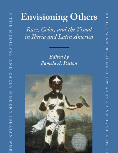 Envisioning Others: Race, Color, and the Visual in Iberia and Latin America (The Medieval and Early Modern Iberian World, 62)