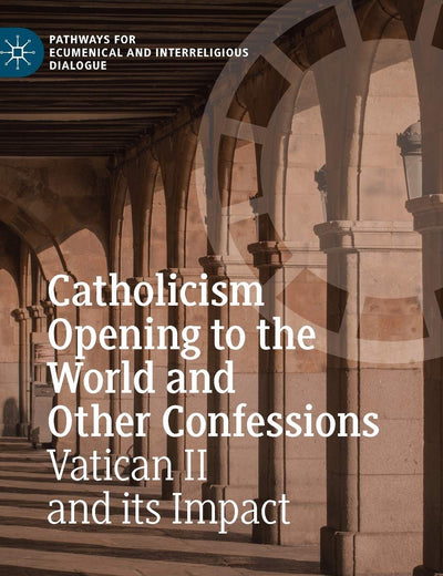 Catholicism Opening to the World and Other Confessions: Vatican II and its Impact (Pathways for Ecumenical and Interreligious Dialogue)