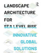 Landscape Architecture for Sea Level Rise: Innovative Global Solutions