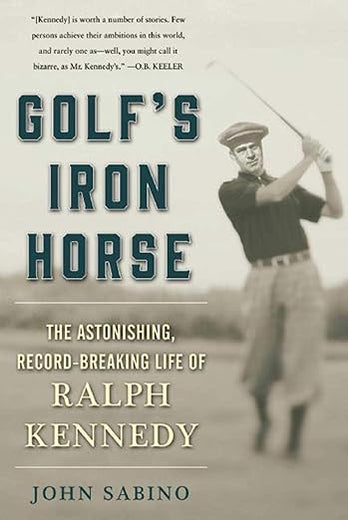 Golf's Iron Horse: The Astonishing, Record-Breaking Life of Ralph Kennedy