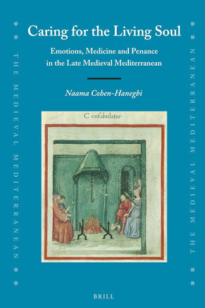 Caring for the Living Soul: Emotions, Medicine and Penance in the Late Medieval Mediterranean (The Medieval Mediterranean, 110)