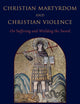 Christian Martyrdom and Christian Violence: On Suffering and Wielding the Sword