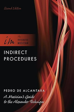 Indirect Procedures: A Musician's Guide to the Alexander Technique (The Integrated Musician)