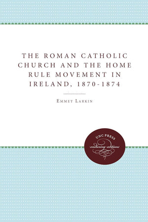 The Roman Catholic Church and the Home Rule Movement in Ireland, 1870-1874 (Unc Press Enduring Editions)