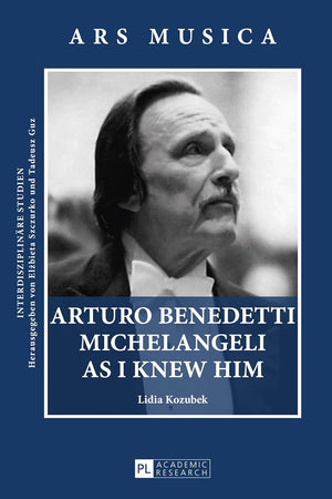 Arturo Benedetti Michelangeli as I Knew Him (Ars Musica. Interdisziplinäre Studien)
