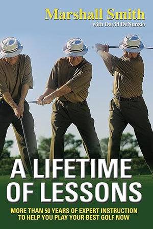 A Lifetime of Lessons: More Than 50 Years of Expert Instruction to Help You Play Your Best Golf Now
