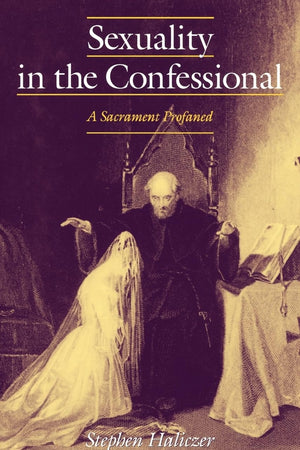 Sexuality in the Confessional: A Sacrament Profaned (Studies in the History of Sexuality)