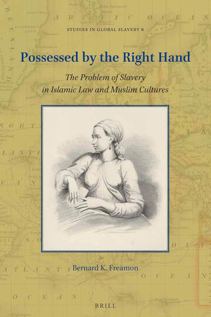 Possessed by the Right Hand: The Problem of Slavery in Islamic Law and Muslim Cultures (Studies in Global Slavery, 8)