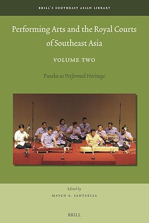 Performing Arts and the Royal Courts of Southeast Asia, Volume Two: Pusaka as Performed Heritage (Brill's Southeast Asian Library, 12)