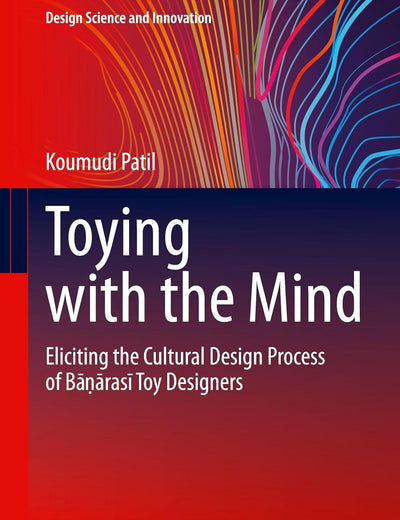Toying with the Mind: Eliciting the Cultural Design Process of Bāṇārasī Toy Designers (Design Science and Innovation)