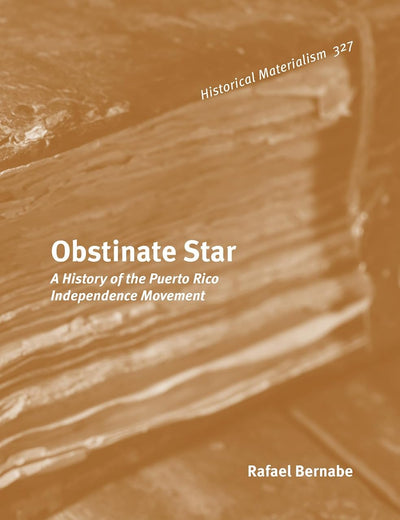 Obstinate Star: A History of the Puerto Rico Independence Movement (Historical Materialism Book Series, 327)