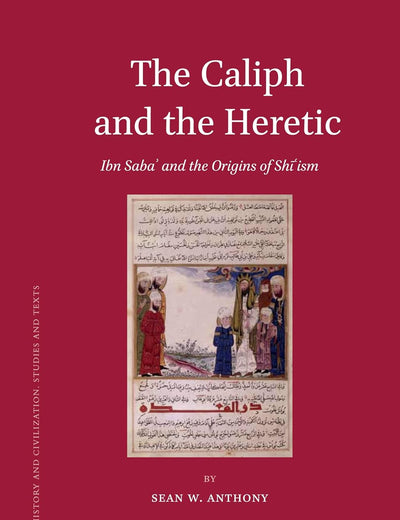 The Caliph and the Heretic: Ibn Sabaʾ and the Origins of Shīʿism (Islamic History and Civilization, 91)