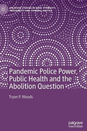 Pandemic Police Power, Public Health and the Abolition Question (Palgrave Studies in Race, Ethnicity, Indigeneity and Criminal Justice)