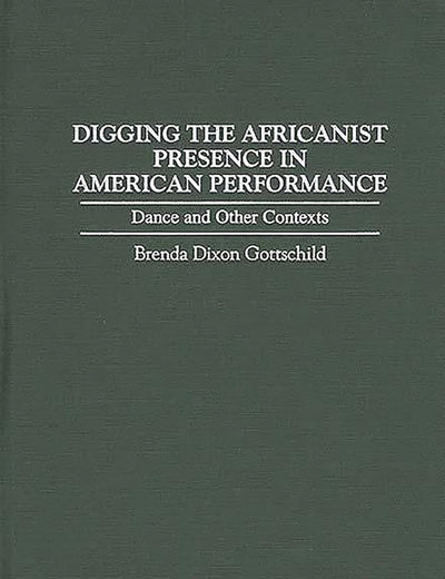 Digging the Africanist Presence in American Performance: Dance and Other Contexts (Contributions in Afro-American and African Studies)