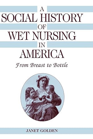 A Social History of Wet Nursing in America: From Breast to Bottle (Cambridge Studies in the History of Medicine)