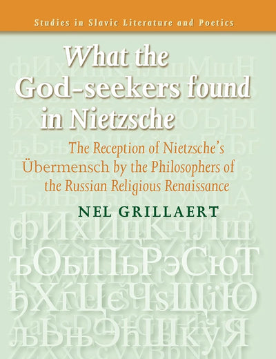 What the God-seekers found in Nietzsche: The Reception of Nietzsche’s Übermensch by the Philosophers of the Russian Religious Renaissance (Studies in Slavic Literature and Poetics, 50)