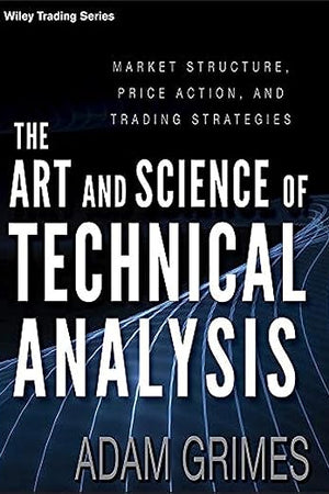 The Art and Science of Technical Analysis: Market Structure, Price Action, and Trading Strategies (Wiley Trading)
