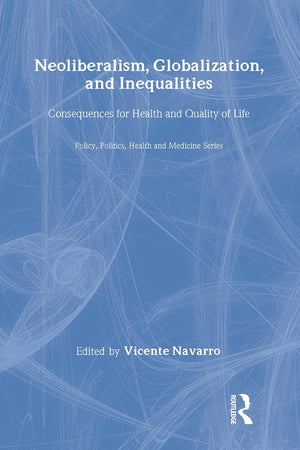 Neoliberalism, Globalization, and Inequalities: Consequences for Health and Quality of Life (Policy, Politics, Health and Medicine Series)